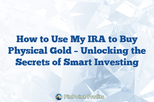 How to Use My IRA to Buy Physical Gold – Unlocking the Secrets of Smart Investing