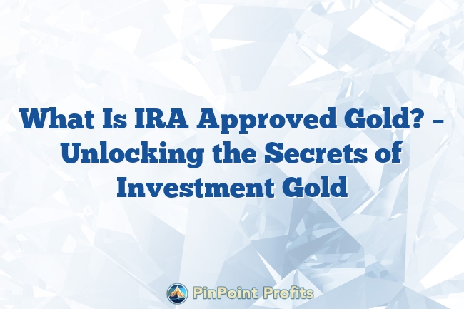 What Is IRA Approved Gold? – Unlocking the Secrets of Investment Gold