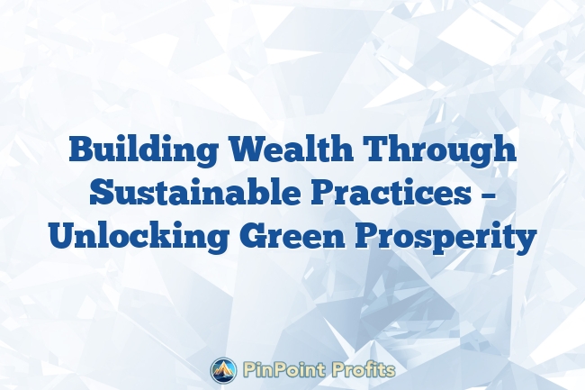 Building Wealth Through Sustainable Practices – Unlocking Green Prosperity