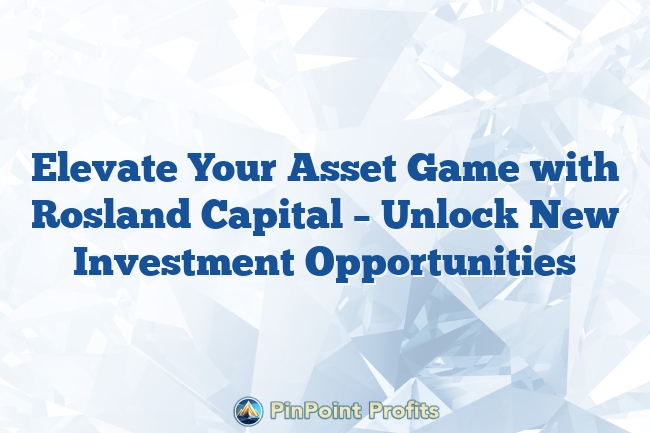 Elevate Your Asset Game with Rosland Capital – Unlock New Investment Opportunities