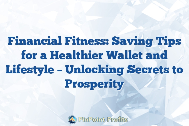 Financial Fitness: Saving Tips for a Healthier Wallet and Lifestyle – Unlocking Secrets to Prosperity