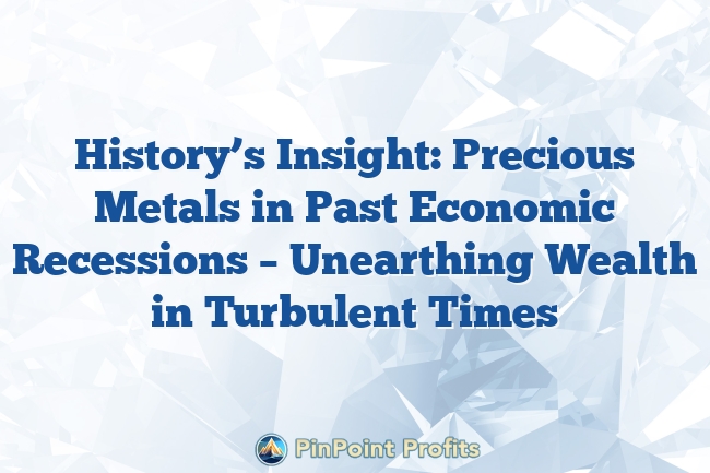 History’s Insight: Precious Metals in Past Economic Recessions – Unearthing Wealth in Turbulent Times