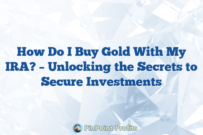 How Do I Buy Gold With My IRA? – Unlocking the Secrets to Secure Investments