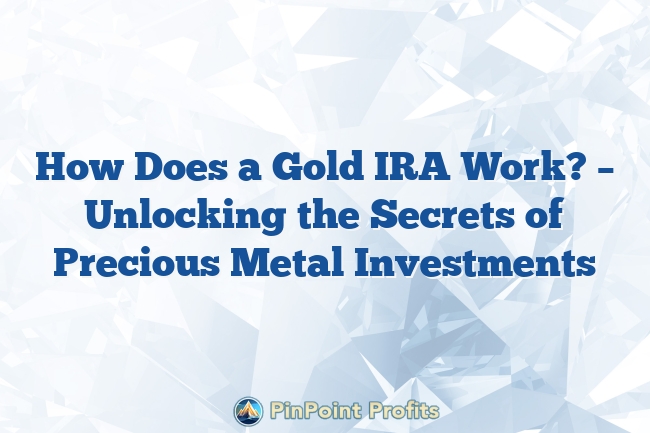 How Does a Gold IRA Work? – Unlocking the Secrets of Precious Metal Investments