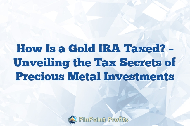 How Is a Gold IRA Taxed? – Unveiling the Tax Secrets of Precious Metal Investments