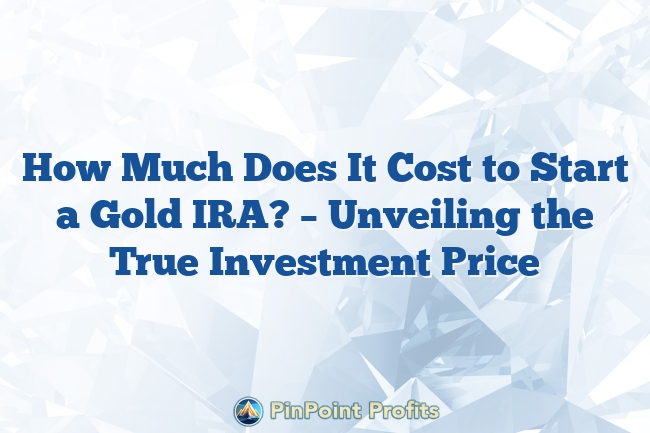 How Much Does It Cost to Start a Gold IRA? – Unveiling the True Investment Price