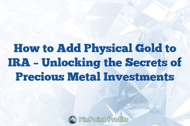 How to Add Physical Gold to IRA – Unlocking the Secrets of Precious Metal Investments