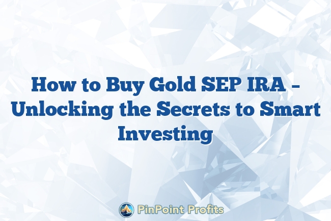 How to Buy Gold SEP IRA – Unlocking the Secrets to Smart Investing