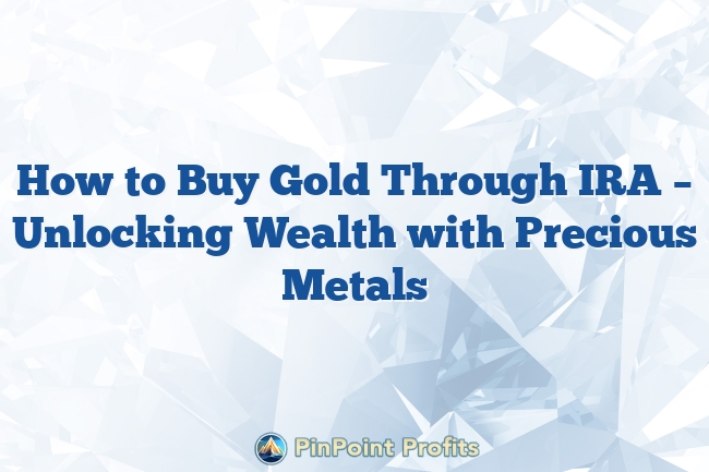 How to Buy Gold Through IRA – Unlocking Wealth with Precious Metals