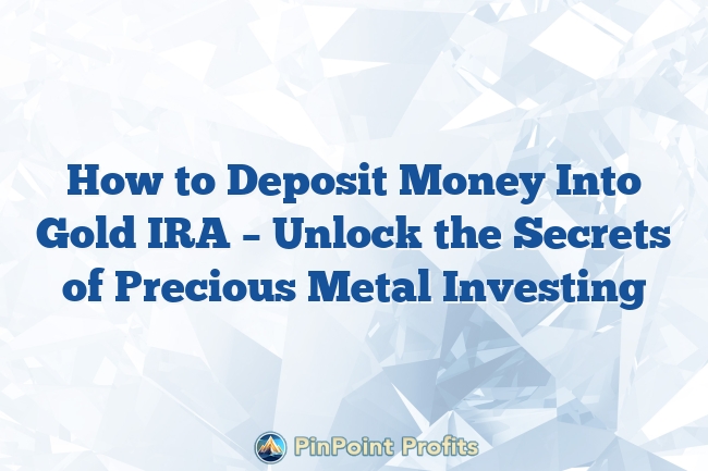 How to Deposit Money Into Gold IRA – Unlock the Secrets of Precious Metal Investing