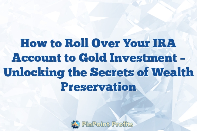 How to Roll Over Your IRA Account to Gold Investment – Unlocking the Secrets of Wealth Preservation