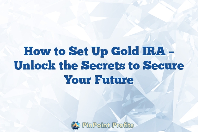 How to Set Up Gold IRA – Unlock the Secrets to Secure Your Future