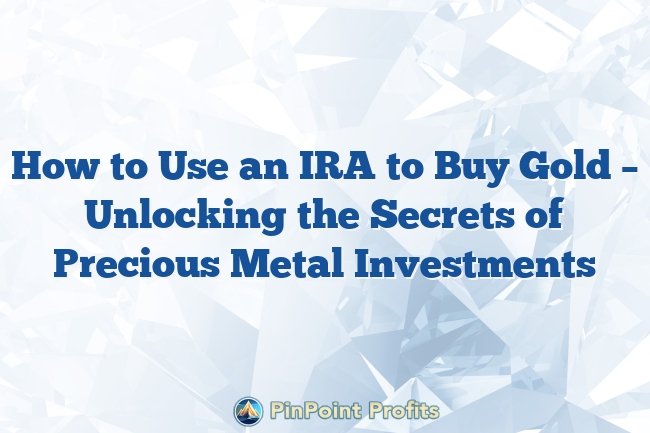 How to Use an IRA to Buy Gold – Unlocking the Secrets of Precious Metal Investments