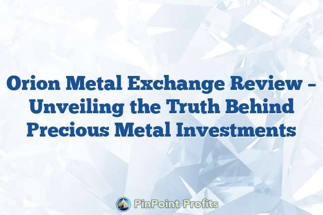 Orion Metal Exchange Review – Unveiling the Truth Behind Precious Metal Investments