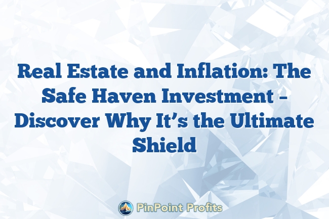 Real Estate and Inflation: The Safe Haven Investment – Discover Why It’s the Ultimate Shield