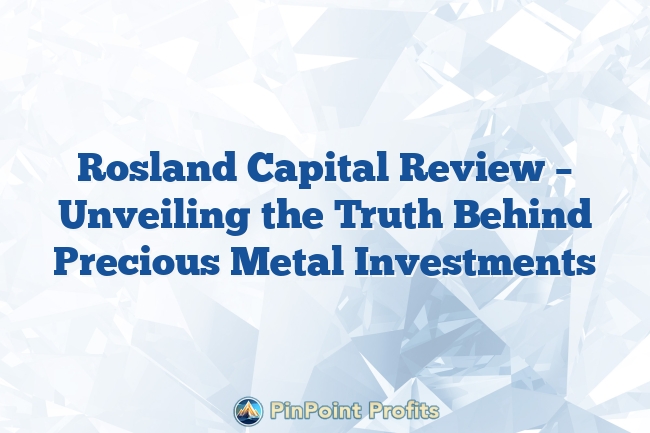 Rosland Capital Review – Unveiling the Truth Behind Precious Metal Investments