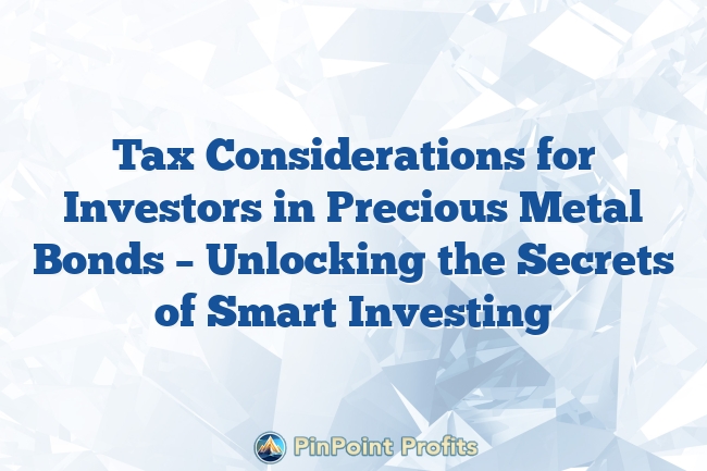 Tax Considerations for Investors in Precious Metal Bonds – Unlocking the Secrets of Smart Investing