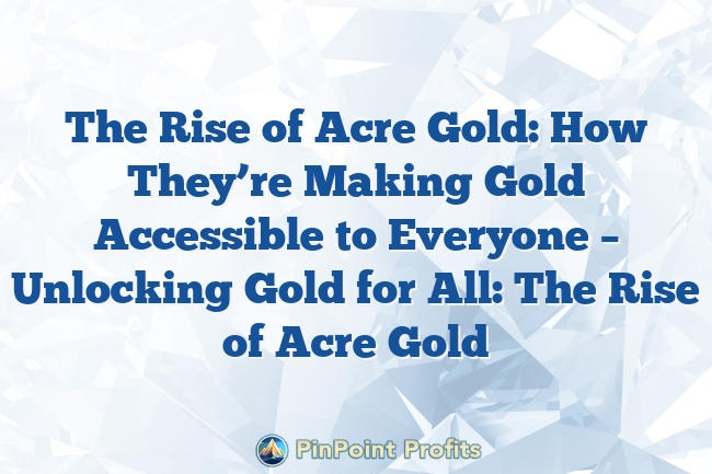 The Rise of Acre Gold: How They’re Making Gold Accessible to Everyone – Unlocking Gold for All: The Rise of Acre Gold