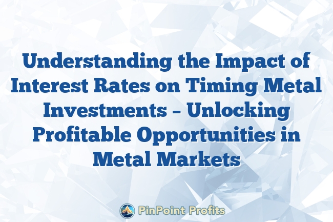 Understanding the Impact of Interest Rates on Timing Metal Investments – Unlocking Profitable Opportunities in Metal Markets