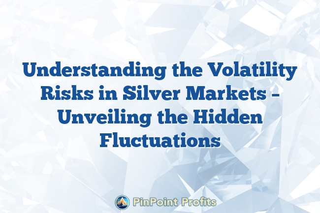 Understanding the Volatility Risks in Silver Markets – Unveiling the Hidden Fluctuations