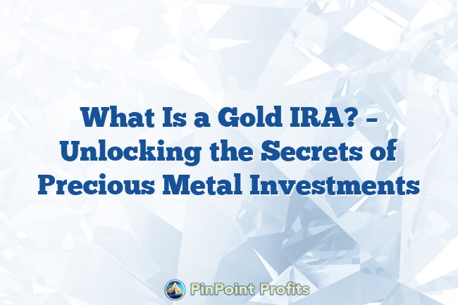 What Is a Gold IRA? – Unlocking the Secrets of Precious Metal Investments