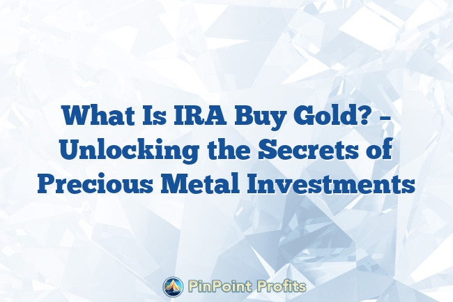 What Is IRA Buy Gold? – Unlocking the Secrets of Precious Metal Investments