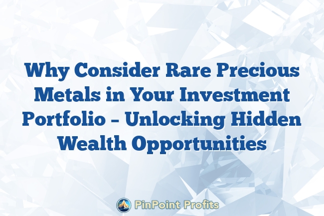 Why Consider Rare Precious Metals in Your Investment Portfolio – Unlocking Hidden Wealth Opportunities