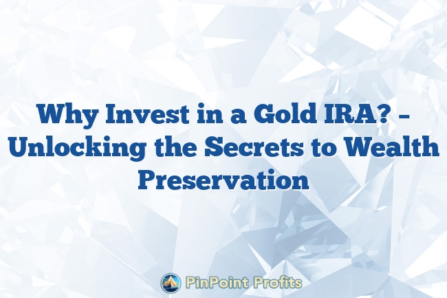 Why Invest in a Gold IRA? – Unlocking the Secrets to Wealth Preservation