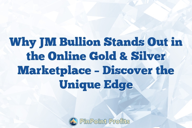 Why JM Bullion Stands Out in the Online Gold & Silver Marketplace – Discover the Unique Edge