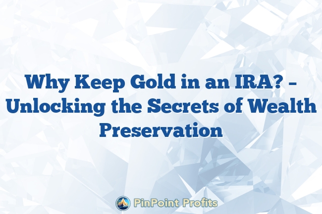 Why Keep Gold in an IRA? – Unlocking the Secrets of Wealth Preservation